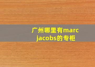 广州哪里有marc jacobs的专柜